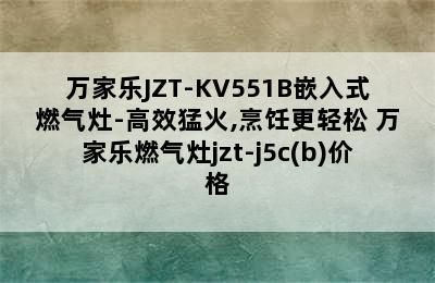 万家乐JZT-KV551B嵌入式燃气灶-高效猛火,烹饪更轻松 万家乐燃气灶jzt-j5c(b)价格